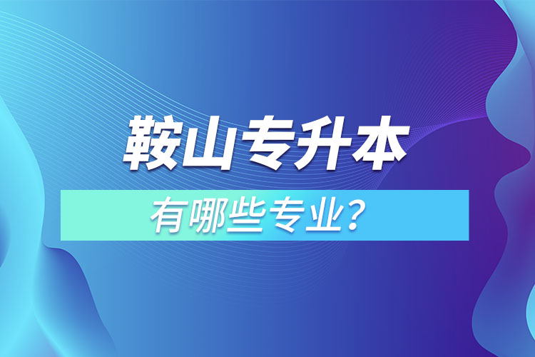 鞍山專升本有哪些專業(yè)？
