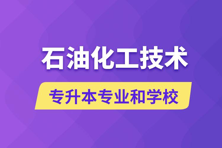 石油化工技術(shù)專(zhuān)升本專(zhuān)業(yè)考哪個(gè)學(xué)習(xí)好和能報(bào)名去什么學(xué)校？