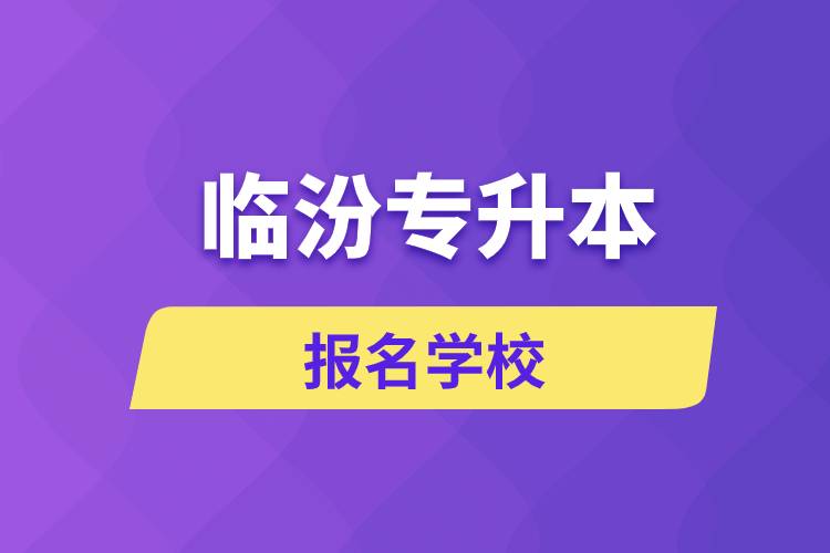 臨汾專升本報(bào)名學(xué)校有哪些？