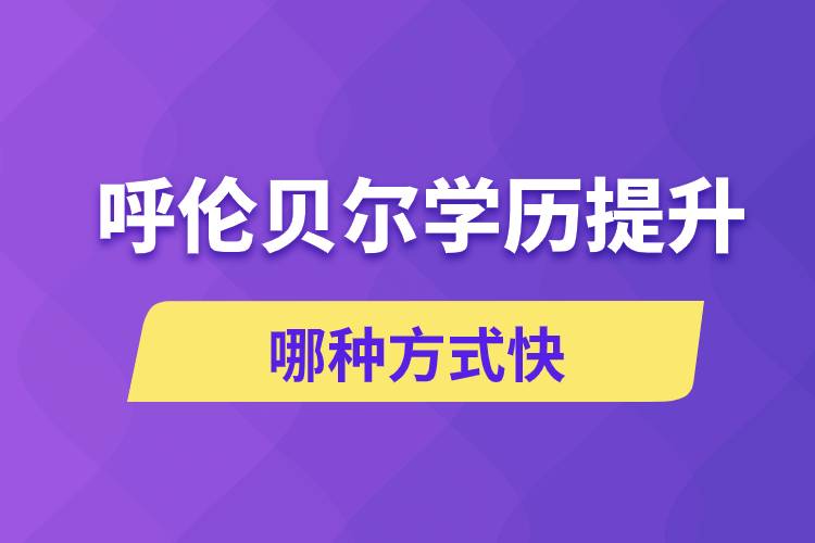 呼倫貝爾學(xué)歷提升哪幾種方式學(xué)習(xí)快速和靠譜嗎？