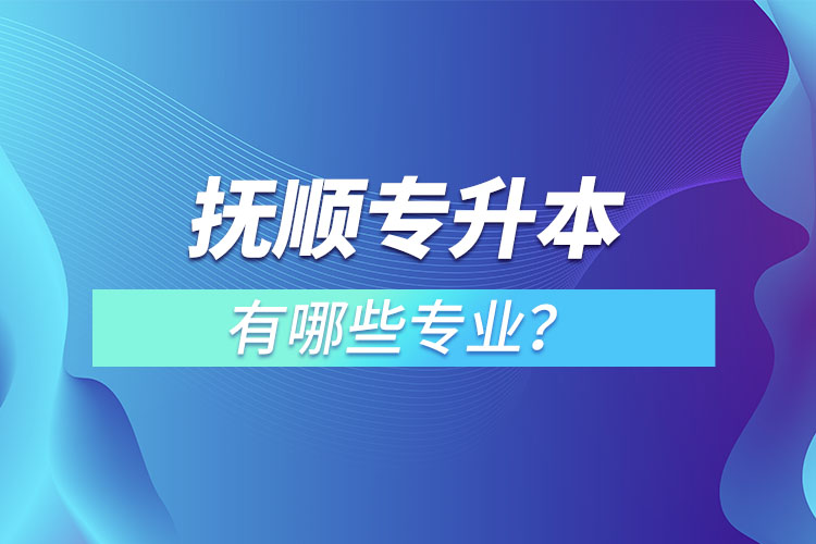 撫順專升本有哪些專業(yè)？