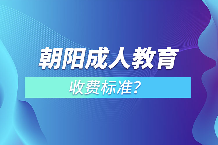 朝陽(yáng)成人教育收費(fèi)標(biāo)準(zhǔn)？