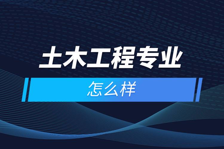 土木工程專(zhuān)業(yè)怎么樣