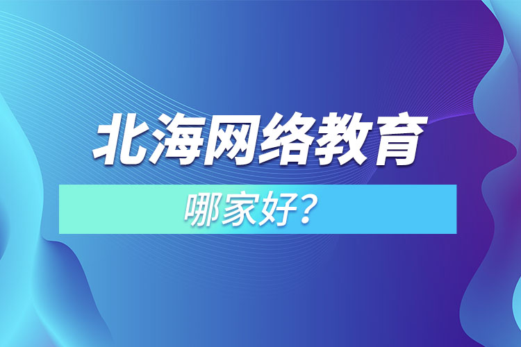 北海網(wǎng)絡(luò)教育哪家好？