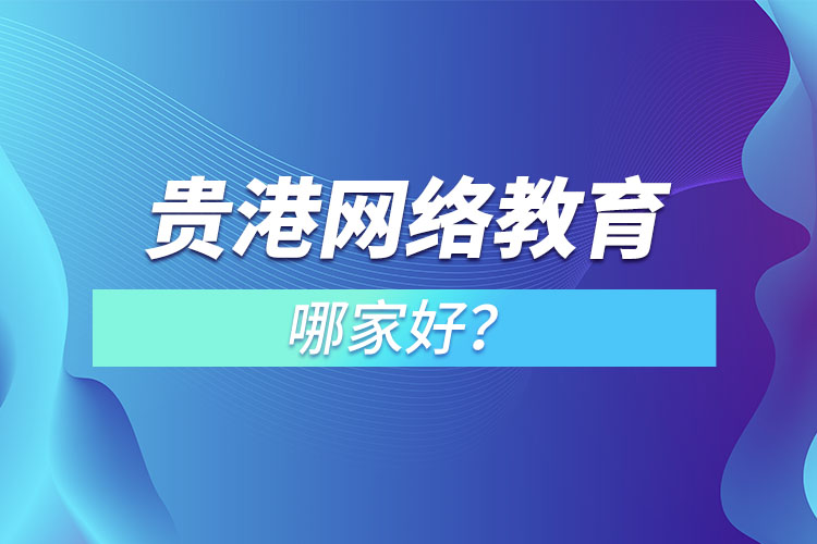 貴港網(wǎng)絡(luò)教育哪家好？