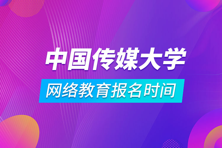 中國傳媒大學網絡教育報名時間