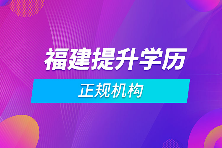 福建提升學歷的正規(guī)機構(gòu)