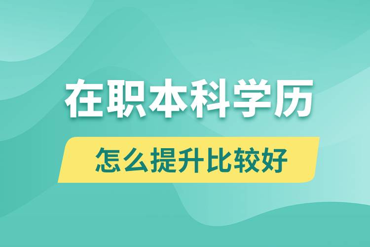 在職本科學(xué)歷怎么提升比較好？