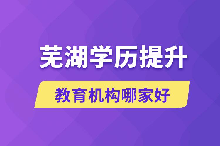 蕪湖學歷提升教育機構(gòu)哪家好和正規(guī)些