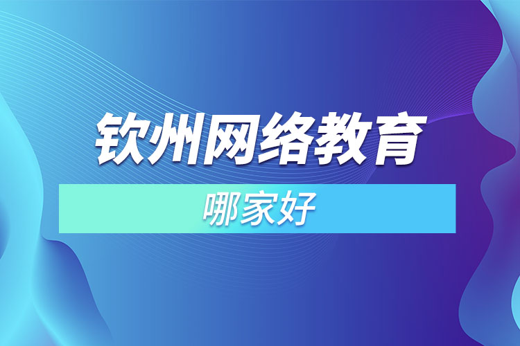 欽州網(wǎng)絡(luò)教育哪家好？