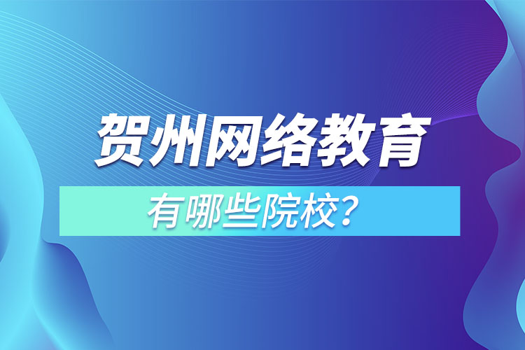 賀州網(wǎng)絡(luò)教育有哪些院校？