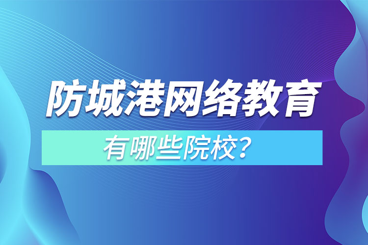防城港網(wǎng)絡(luò)教育學校有哪些？