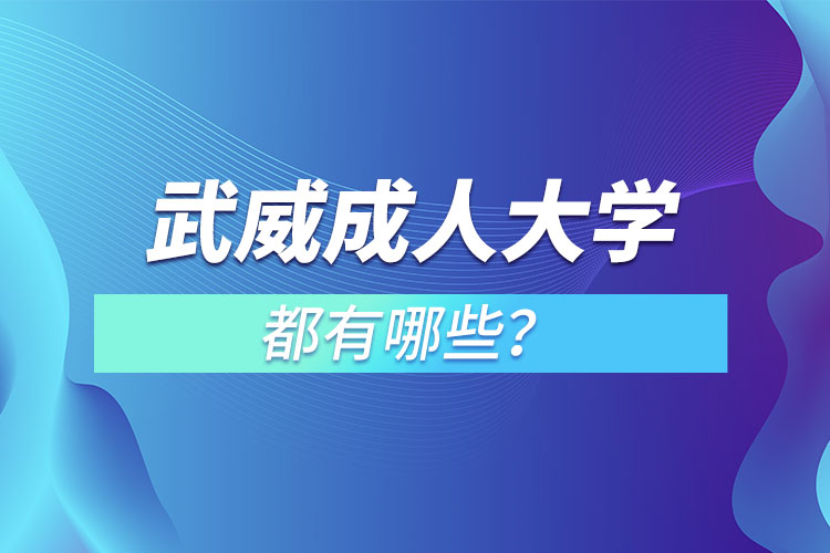 武威成人大學(xué)都有哪些？