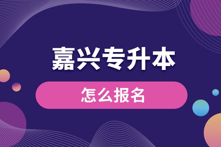 嘉興專(zhuān)升本網(wǎng)站入口和怎么報(bào)名