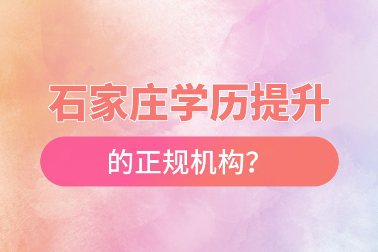 石家莊學(xué)歷提升的正規(guī)機(jī)構(gòu)？