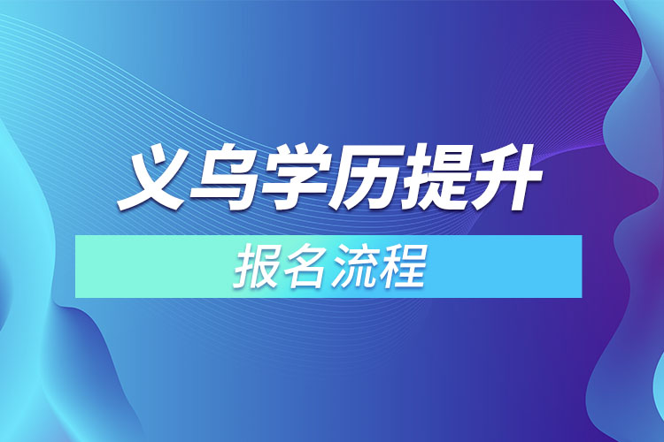 義烏提升學(xué)歷報名流程？