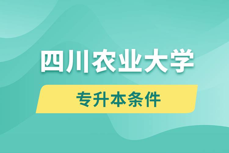 四川農(nóng)業(yè)大學專升本要什么條件？