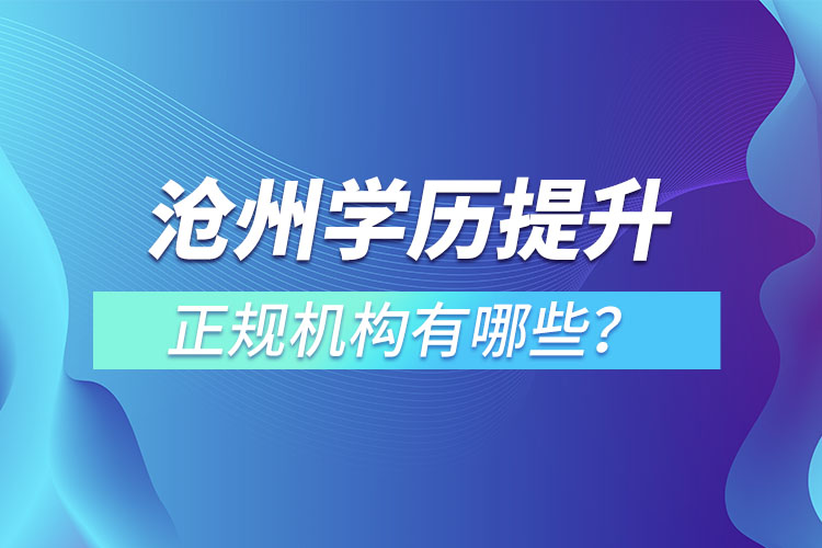 滄州學(xué)歷提升的正規(guī)機構(gòu)有哪些？