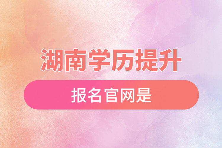 湖南學(xué)歷提升報(bào)名官網(wǎng)是？