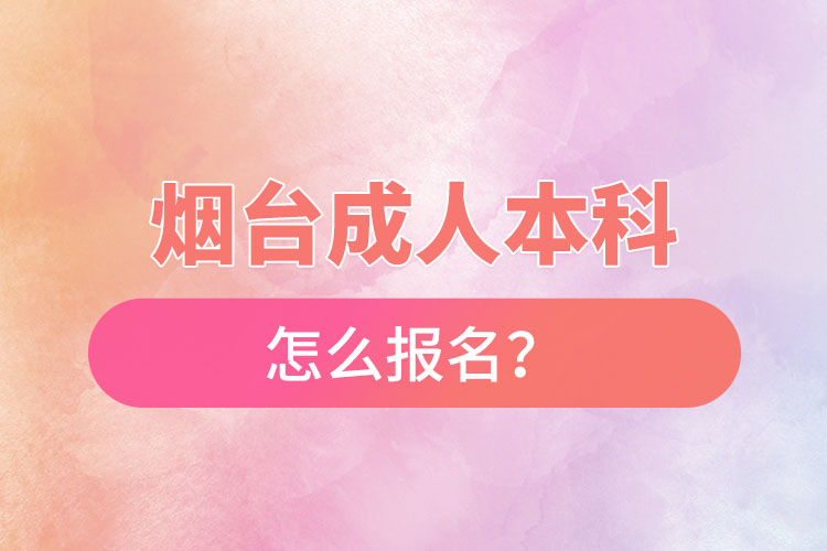煙臺(tái)成人本科怎么報(bào)名？