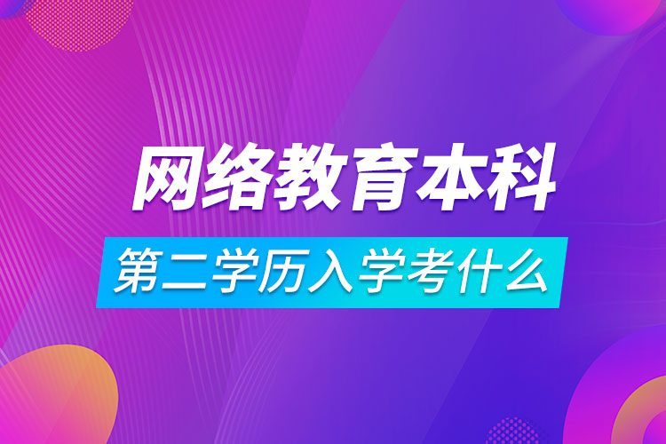 網(wǎng)絡(luò)教育本科第二學歷入學考什么