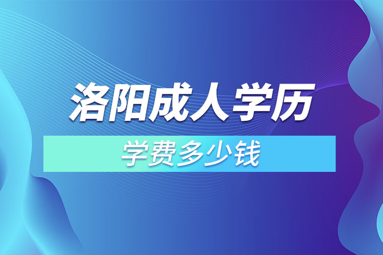 洛陽成人學歷學費需要多少錢？