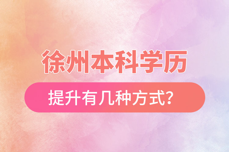 徐州本科學(xué)歷提升有幾種方式？