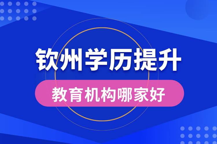 欽州學(xué)歷提升教育機構(gòu)哪家好些
