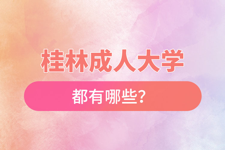 桂林成人大學(xué)都有哪些？