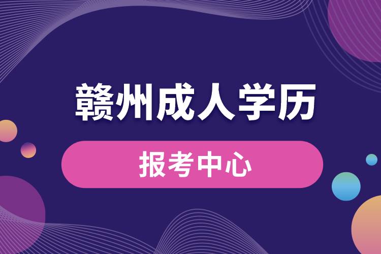 贛州成人學(xué)歷報考中心有哪些