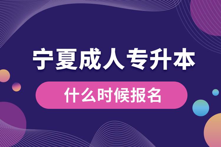 寧夏成人專(zhuān)升本什么時(shí)候報(bào)名