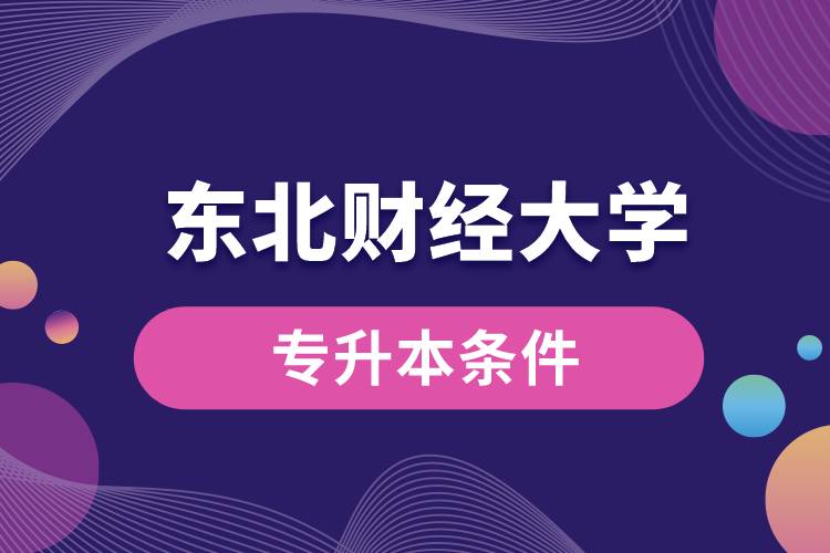 東北財經(jīng)大學(xué)專升本要什么條件？