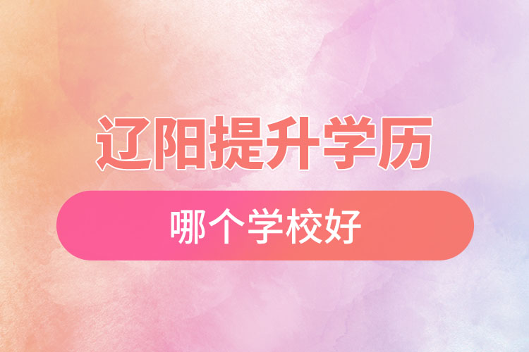 遼陽提升學(xué)歷哪個學(xué)校好？