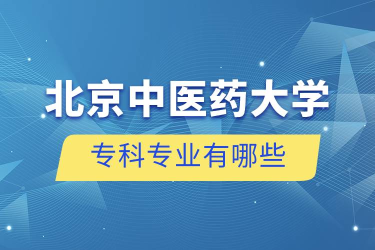 北京中醫(yī)藥大學(xué)?？茖I(yè)有哪些