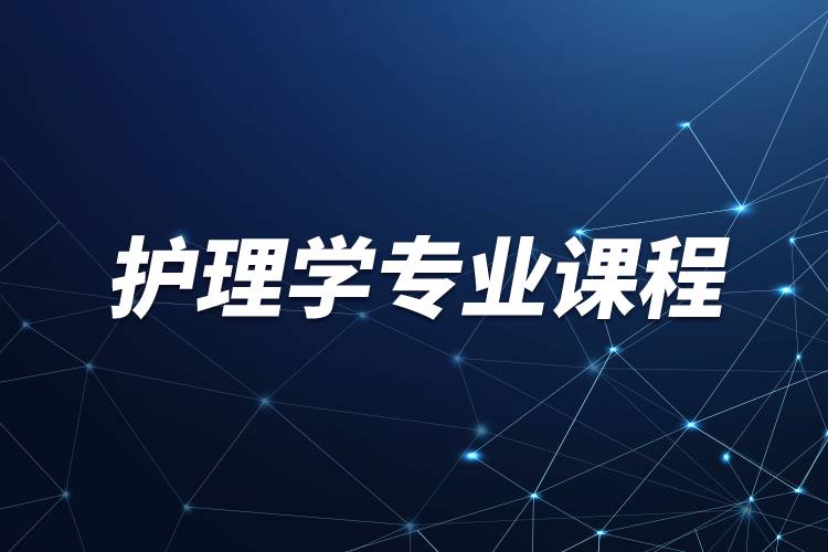 護(hù)理學(xué)專(zhuān)業(yè)有哪些課程