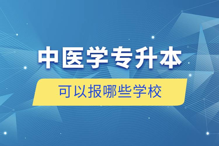 中醫(yī)學(xué)專升本可以報哪些學(xué)校