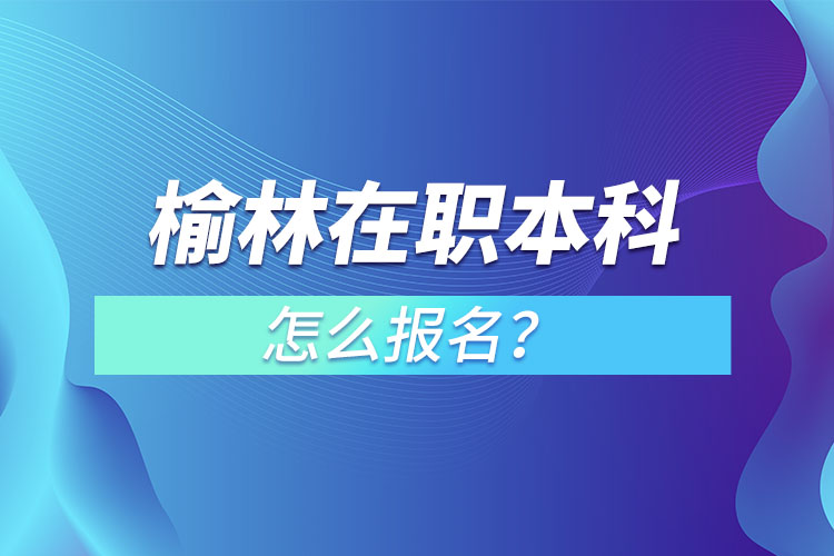 榆林在職本科怎么報(bào)名？