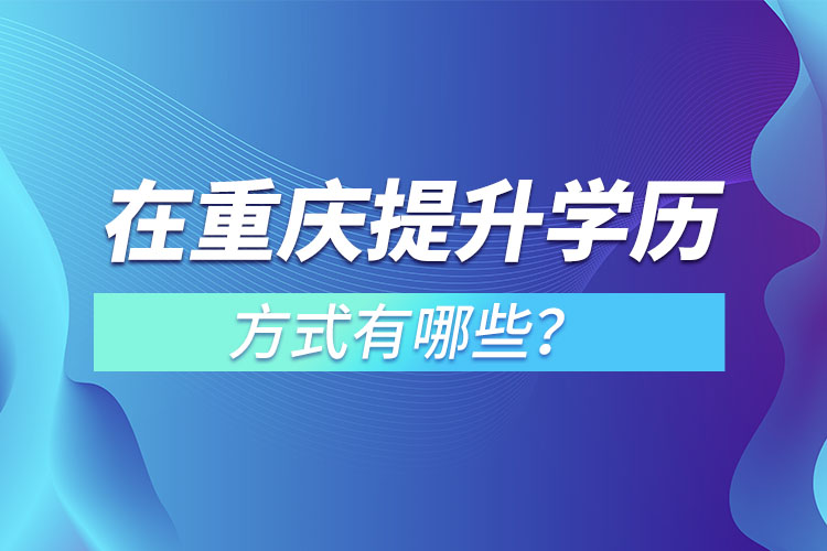 在重慶提升學歷的方式有哪些？