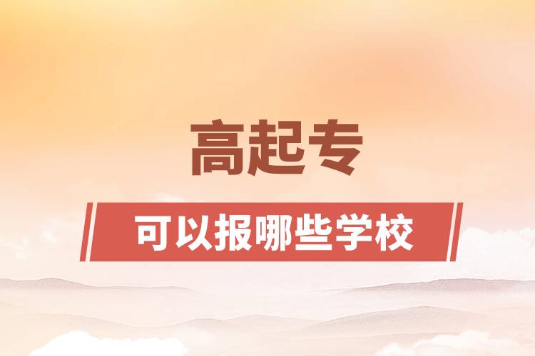 高起?？梢詧?bào)哪些學(xué)校