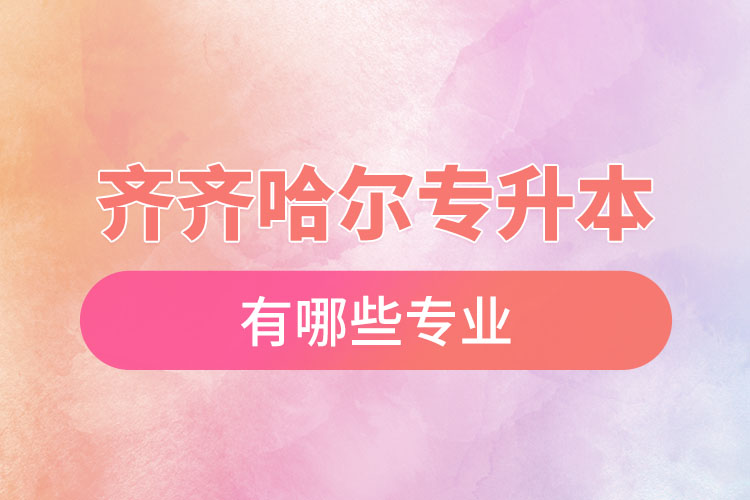 齊齊哈爾專升本有哪些專業(yè)可以選擇？