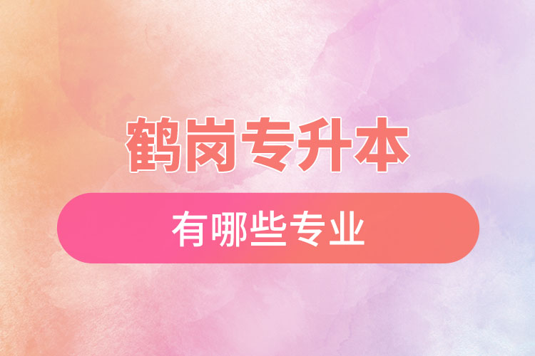 鶴崗專升本有哪些專業(yè)可以選擇？