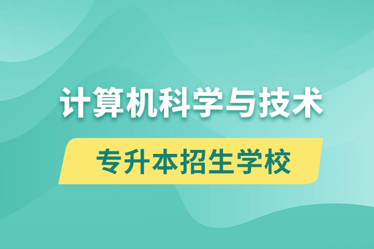 計(jì)算機(jī)科學(xué)與技術(shù)專(zhuān)升本招生學(xué)校有哪些？