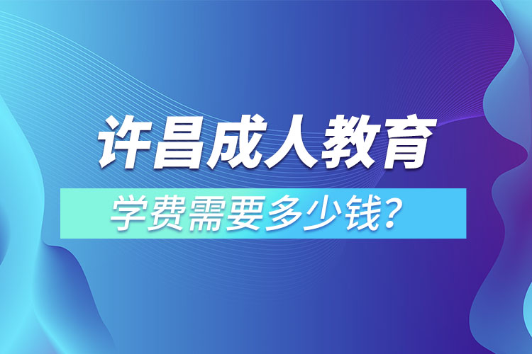 許昌成人教育學(xué)費(fèi)需要多少？