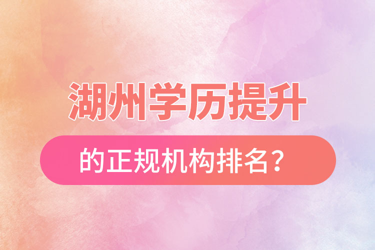 湖州學歷提升的正規(guī)機構排名？