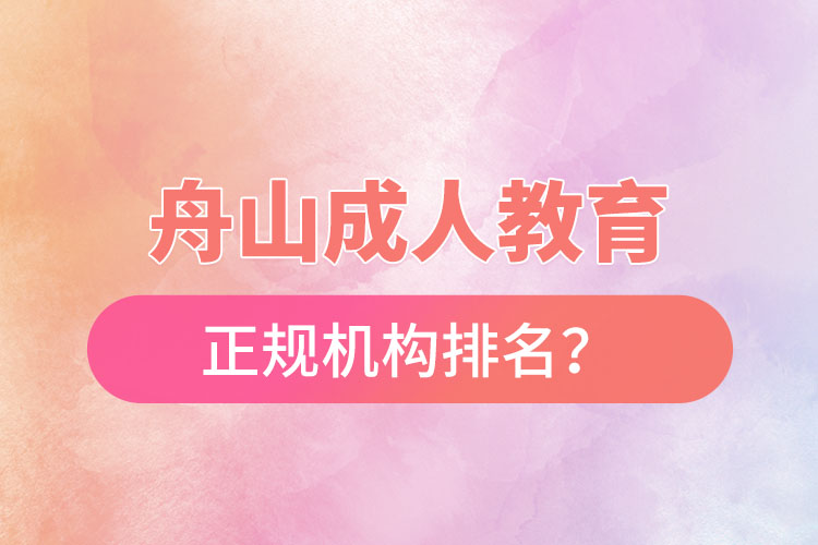 舟山成人教育培訓正規(guī)機構(gòu)排名？