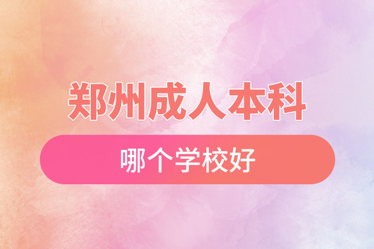 鄭州成人本科哪個學(xué)校好