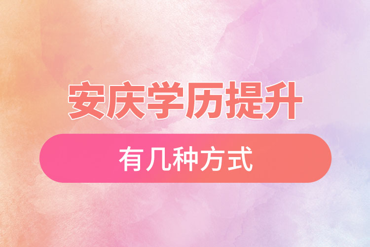 安慶提升學(xué)歷有哪幾種途徑？
