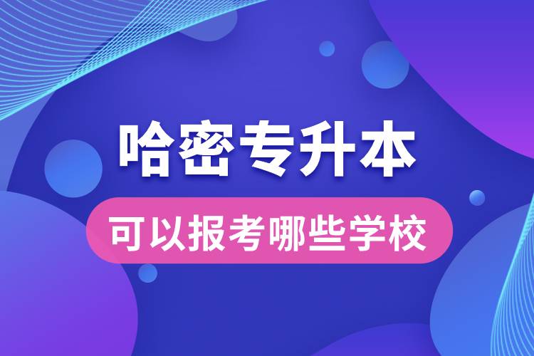哈密專升本可以報(bào)考哪些學(xué)校？