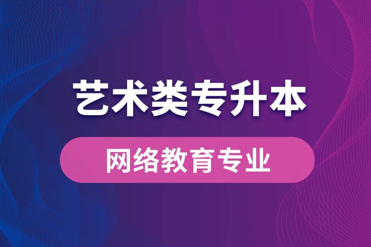 藝術(shù)類專升本網(wǎng)絡(luò)教育專業(yè)有哪些？