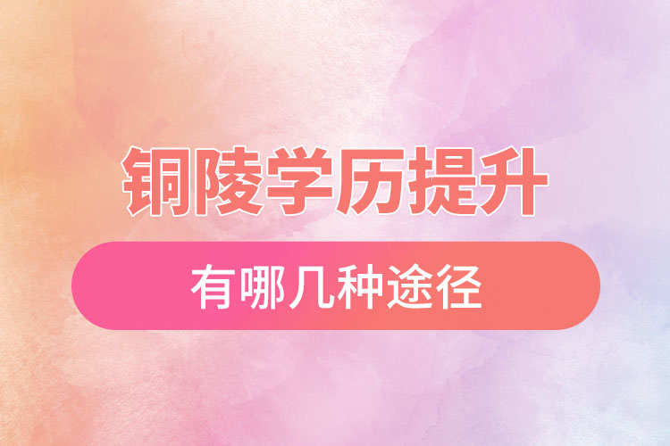 銅陵提升學(xué)歷有哪幾種途徑？